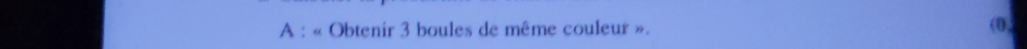 A : « Obtenir 3 boules de même couleur ». (0,