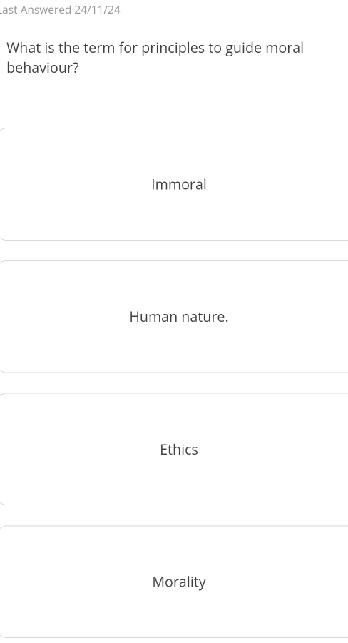 ast Answered 24/11/24
What is the term for principles to guide moral
behaviour?
Immoral
Human nature.
Ethics
Morality