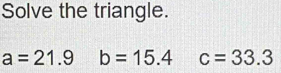 Solve the triangle.
a=21.9 b=15.4 c=33.3