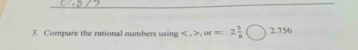 Compare the rational numbers using , , or =:2 5/8 bigcirc 2.756