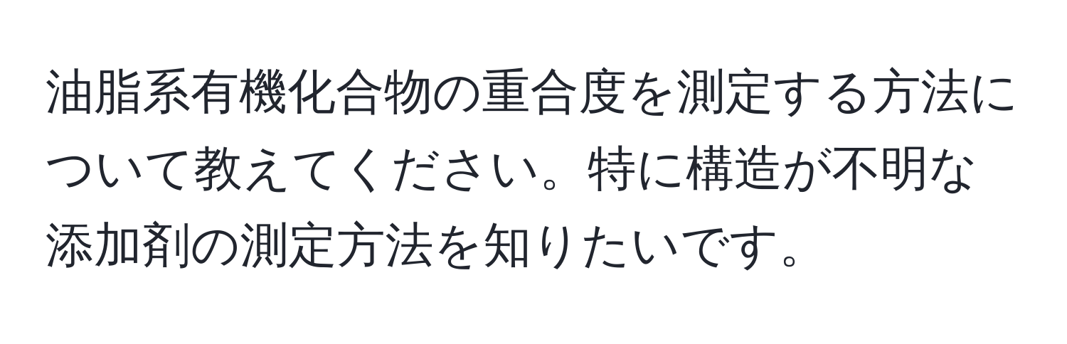 油脂系有機化合物の重合度を測定する方法について教えてください。特に構造が不明な添加剤の測定方法を知りたいです。