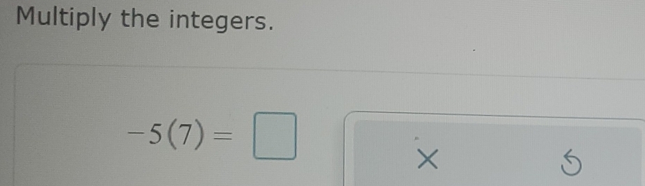 Multiply the integers.
-5(7)=□
×