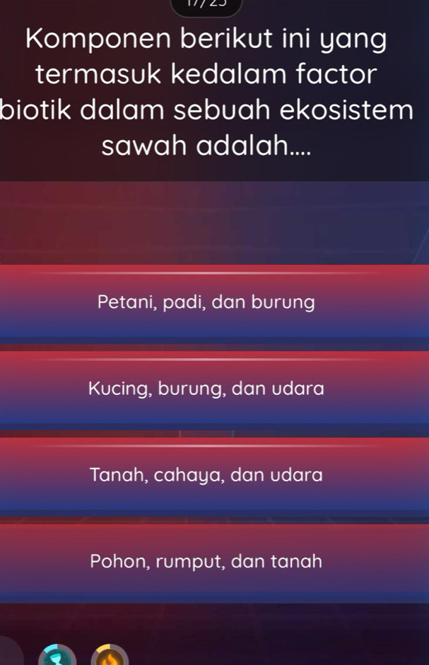 Komponen berikut ini yang
termasuk kedalam factor
biotik dalam sebuah ekosistem
sawah adalah....
Petani, padi, dan burung
Kucing, burung, dan udara
Tanah, cahaya, dan udara
Pohon, rumput, dan tanah