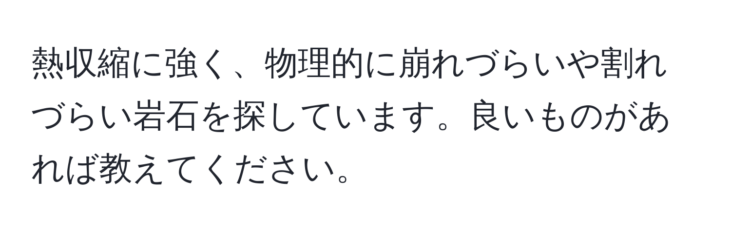 熱収縮に強く、物理的に崩れづらいや割れづらい岩石を探しています。良いものがあれば教えてください。