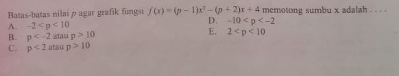 Batas-batas nilai p agar grafik fungsi f(x)=(p-1)x^2-(p+2)x+4 memotong sumbu x adalah . . . .
A. -2 D. -10
E.
B. p atau p>10 2
C. p<2</tex> atau p>10