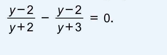  (y-2)/y+2 - (y-2)/y+3 =0.