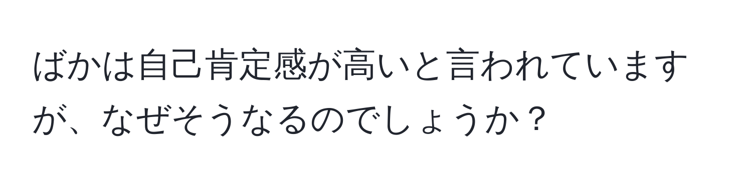 ばかは自己肯定感が高いと言われていますが、なぜそうなるのでしょうか？