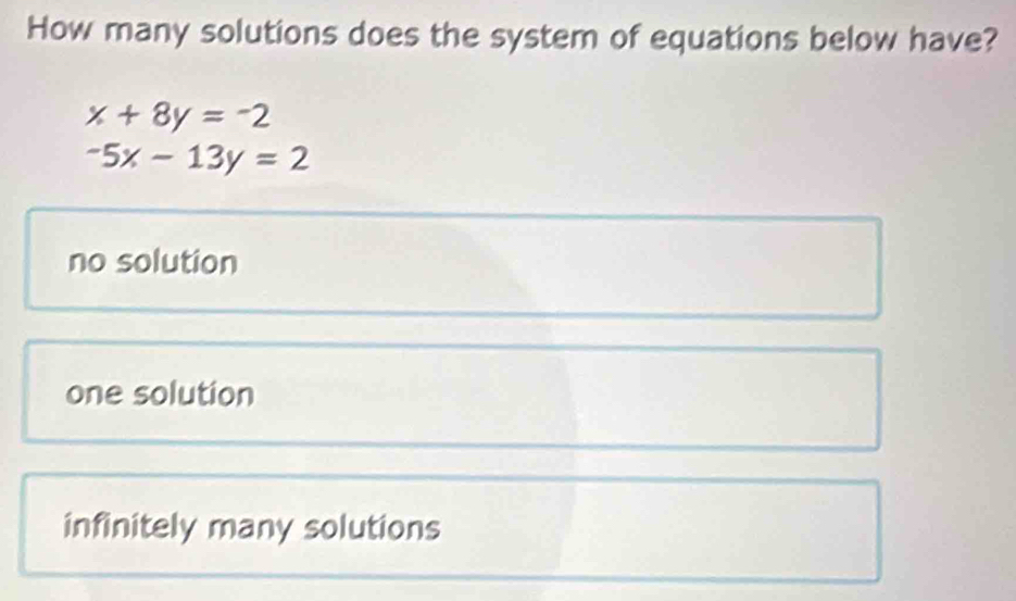 How many solutions does the system of equations below have?
x+8y=-2
-5x-13y=2
no solution
one solution
infinitely many solutions