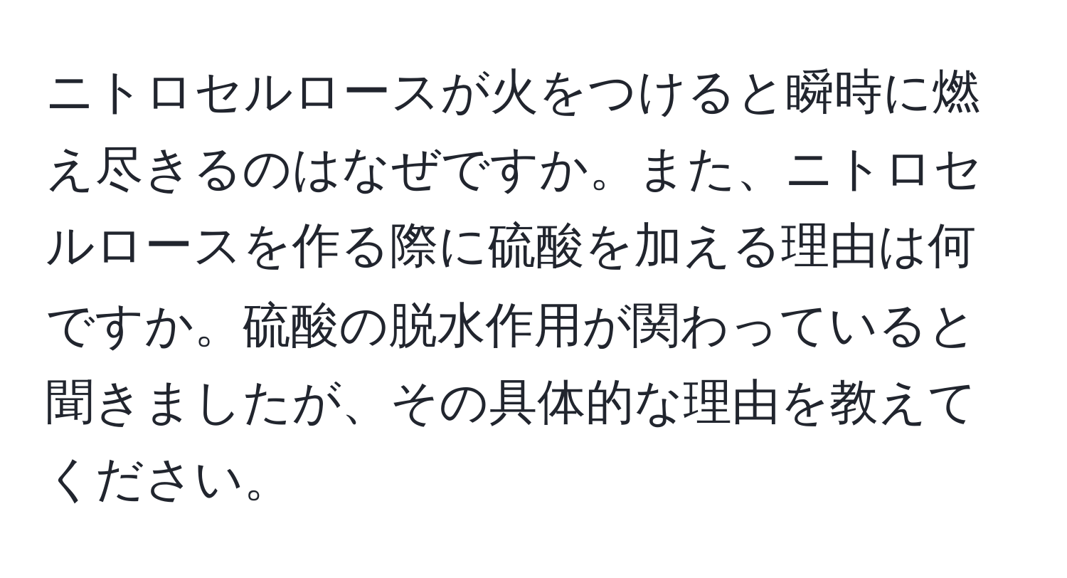 ニトロセルロースが火をつけると瞬時に燃え尽きるのはなぜですか。また、ニトロセルロースを作る際に硫酸を加える理由は何ですか。硫酸の脱水作用が関わっていると聞きましたが、その具体的な理由を教えてください。