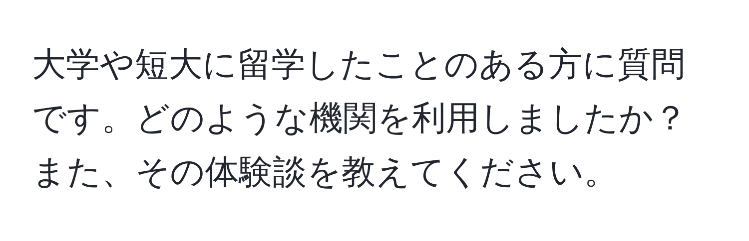 大学や短大に留学したことのある方に質問です。どのような機関を利用しましたか？また、その体験談を教えてください。