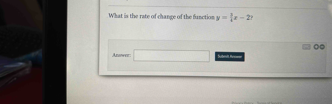 What is the rate of change of the function y= 3/4 x-2 ? 
Answer: □ Submit Answer