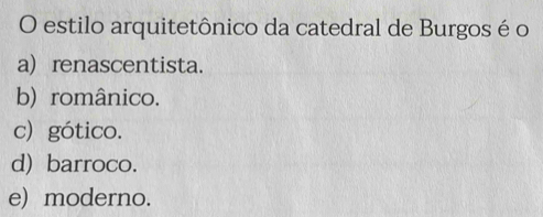 estilo arquitetônico da catedral de Burgos é o
a) renascentista.
b) românico.
c) gótico.
d) barroco.
e) moderno.