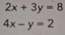 2x+3y=8
4x-y=2