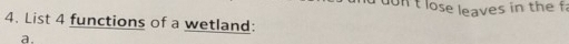 don t lose leaves in the f 
4. List 4 functions of a wetland: 
a.