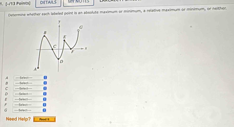 DETAILS MYNOTES 
Determine whether each labeled point is an absolute maximum or minimum, a relative maximum or minimum, or neither. 
A ===Select=== 
B ===Select=== 
C ===Select=== 
D ===Select=== 
E ===Select=== 
F ===Select=== 
G ===Select=== 
Need Help? Read it