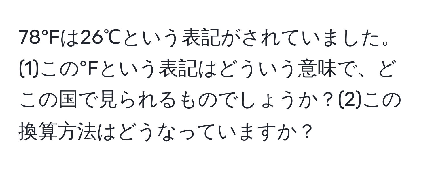 78°Fは26℃という表記がされていました。(1)この°Fという表記はどういう意味で、どこの国で見られるものでしょうか？(2)この換算方法はどうなっていますか？