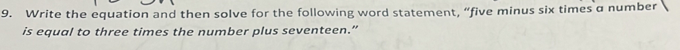 Write the equation and then solve for the following word statement, “five minus six times a number 
is equal to three times the number plus seventeen.”