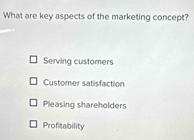 What are key aspects of the marketing concept?
Serving customers
Customer satisfaction
Pleasing shareholders
Profitability