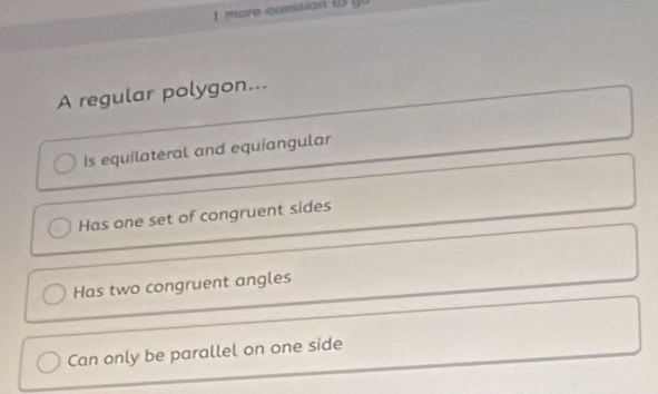 A regular polygon...
Is equilateral and equiangular
Has one set of congruent sides
Has two congruent angles
Can only be parallel on one side