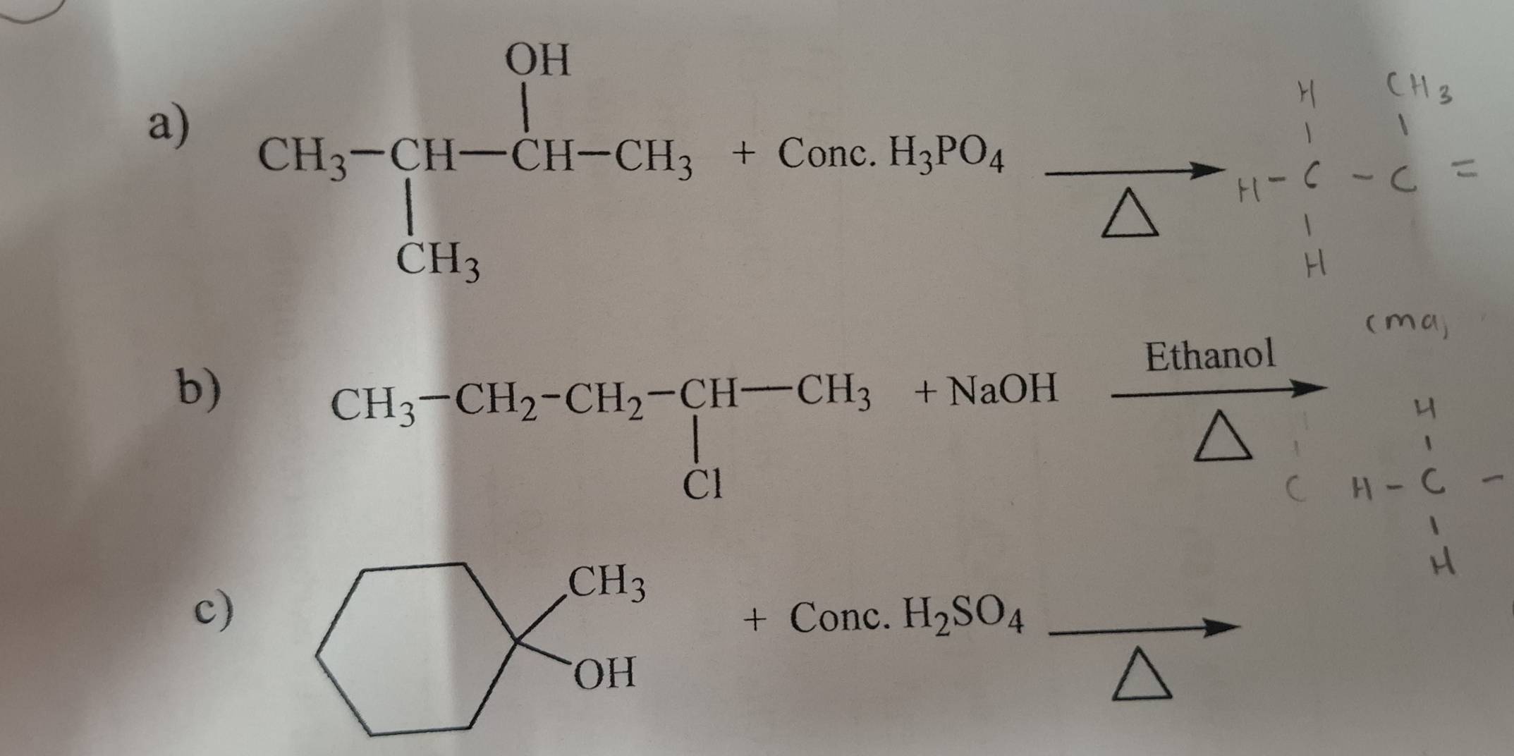 CH_3-CH-CH_3=Can.H_3PO_4frac △ 
Ethanol
b)
CH_3-CH_2-CH_2-CH-CH_3+NaOH
c)
+Conc.H_2SO_4_  _ 
_ 