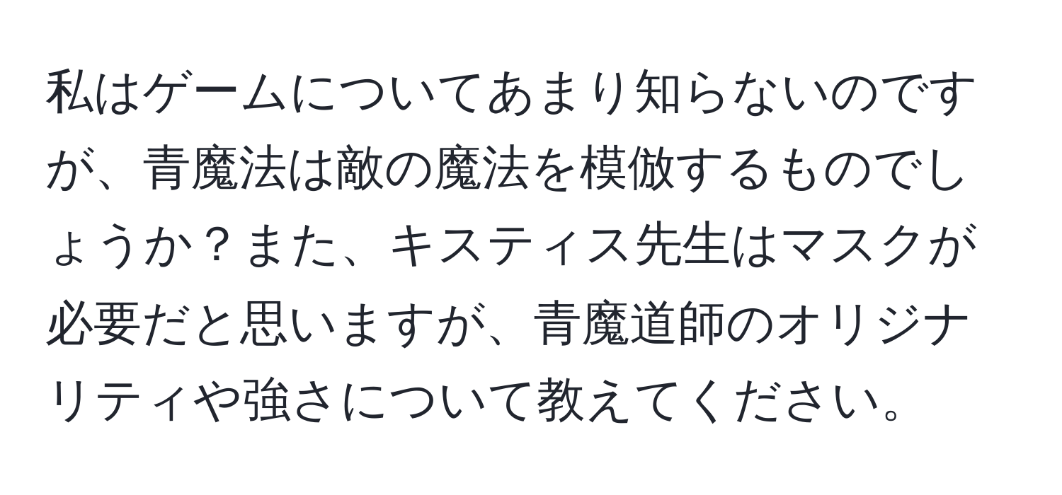 私はゲームについてあまり知らないのですが、青魔法は敵の魔法を模倣するものでしょうか？また、キスティス先生はマスクが必要だと思いますが、青魔道師のオリジナリティや強さについて教えてください。