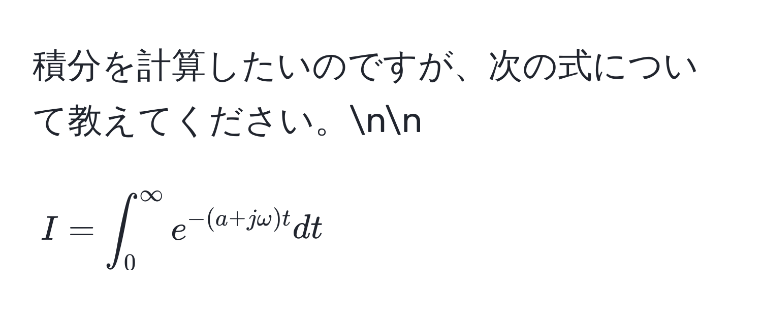 積分を計算したいのですが、次の式について教えてください。nn
[
I = ∈t_0^(∈fty) e^(- (a + j omega)t) dt
]