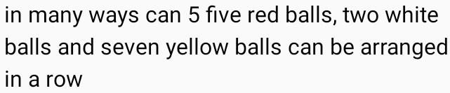 in many ways can 5 five red balls, two white 
balls and seven yellow balls can be arranged 
in a row