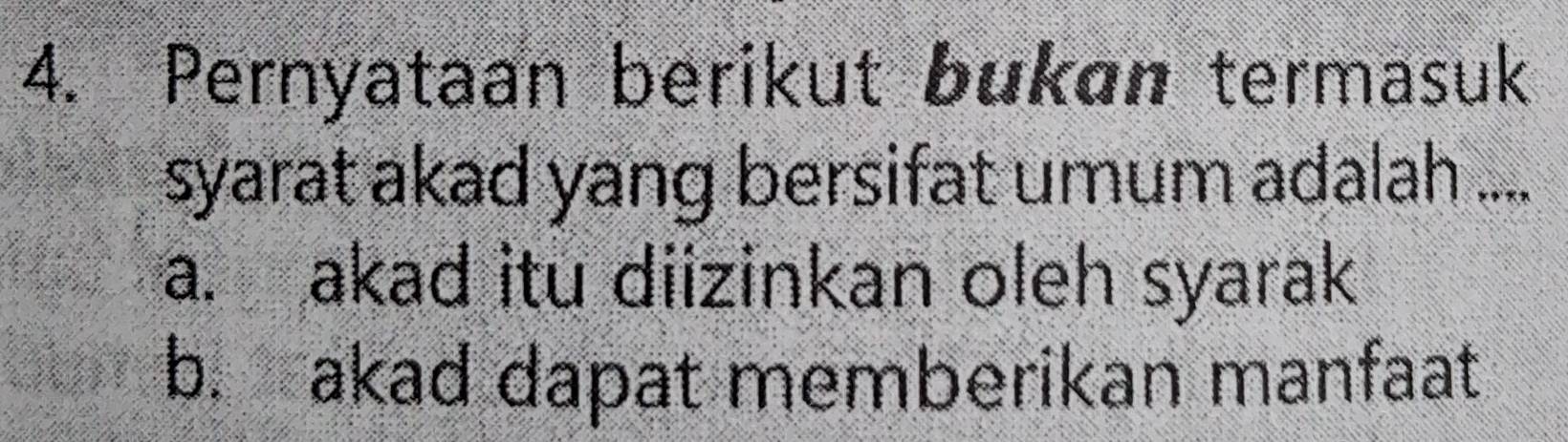 Pernyataan berikut bukan termasuk
syarat akad yang bersifat umum adalah ....
a. akad itu diizinkan oleh syarak
b. akad dapat memberikan manfaat