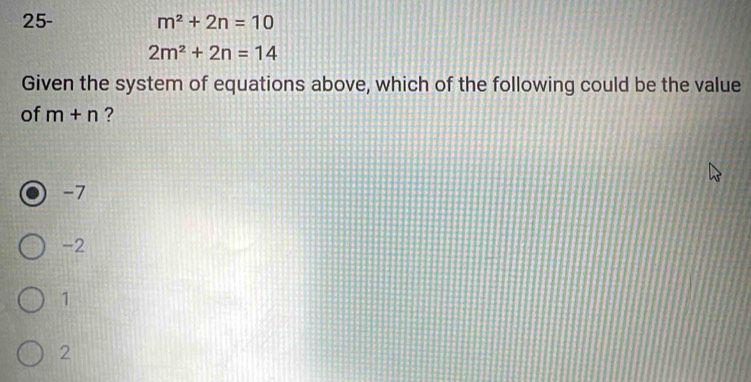 25- m^2+2n=10
2m^2+2n=14
Given the system of equations above, which of the following could be the value
of m+n ?
-7
-2
1
2