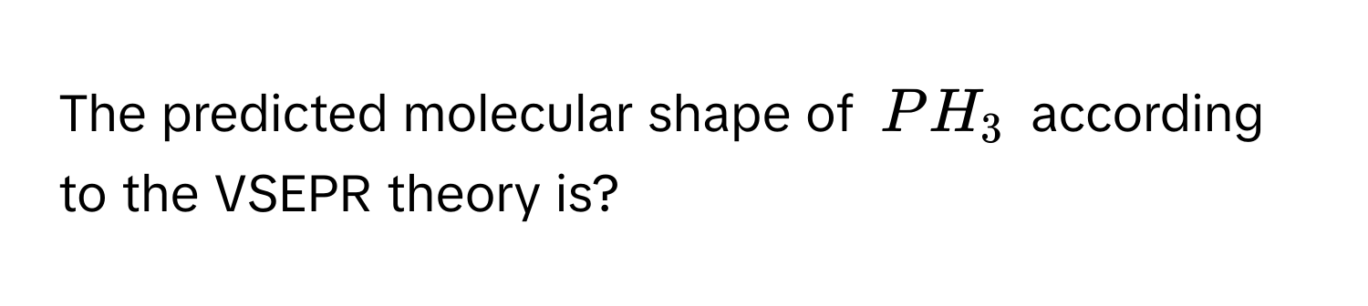 The predicted molecular shape of $PH_3$ according to the VSEPR theory is?