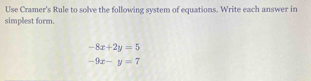 Use Cramer's Rule to solve the following system of equations. Write each answer in
simplest form.
-8x+2y=5
-9x-y=7