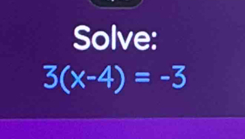 Solve:
3(x-4)=-3