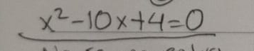 x^2-10x+4=0