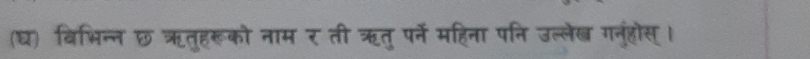 (घ) बिभिन्न छ ऋतुहरूको नाम र ती ऋतु पर्ने महिना पनि उल्लेख गनुंहोस्।