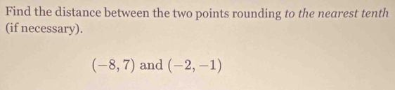 Find the distance between the two points rounding to the nearest tenth 
(if necessary).
(-8,7) and (-2,-1)