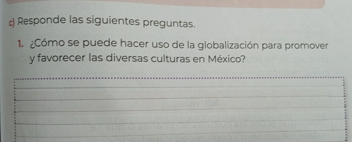 ) Responde las siguientes preguntas. 
1. ¿Cómo se puede hacer uso de la globalización para promover 
y favorecer las diversas culturas en México?