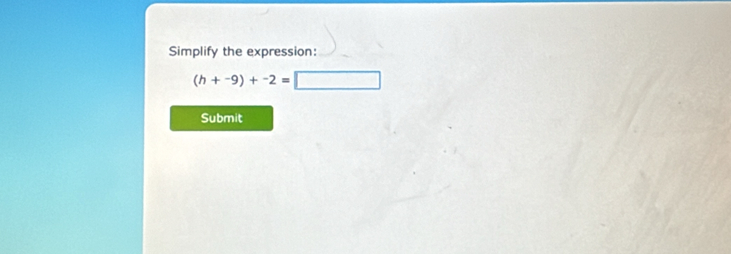 Simplify the expression:
(h+-9)+-2=□
Submit