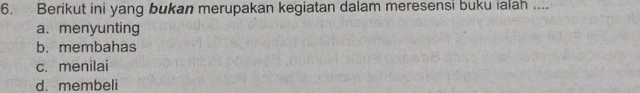 Berikut ini yang bukan merupakan kegiatan dalam meresensi buku ialah ....
a. menyunting
b. membahas
c. menilai
d. membeli