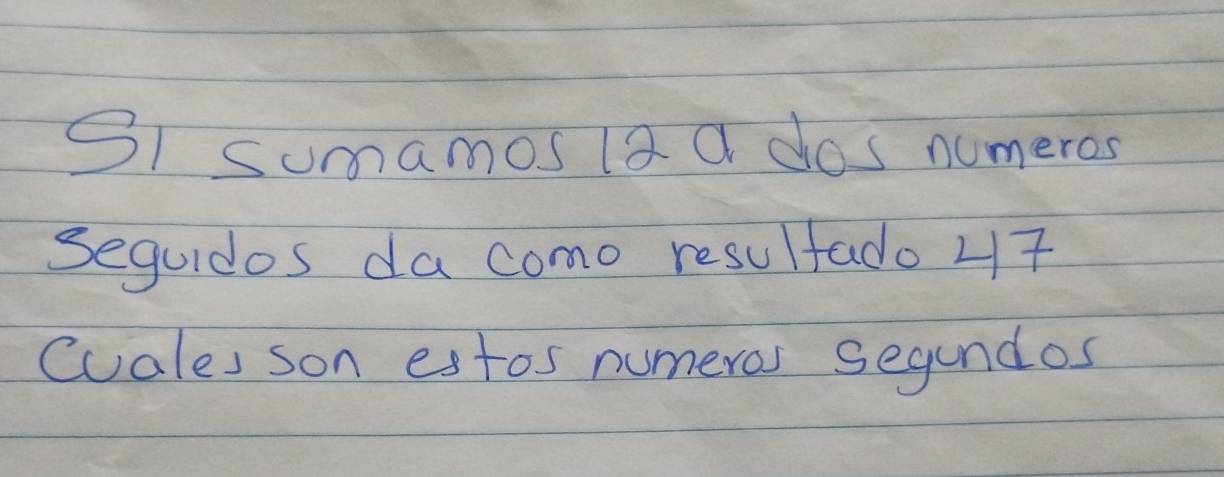 S1 sumamos la a dos numeros 
sequidos da como resultado 47
Cuales son estos numeros segundos