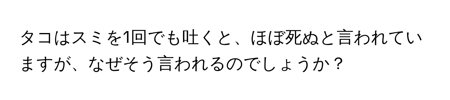 タコはスミを1回でも吐くと、ほぼ死ぬと言われていますが、なぜそう言われるのでしょうか？