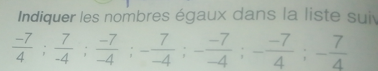 Indiquer les nombres égaux dans la liste suiv
 (-7)/4 ;  7/-4 ;  (-7)/-4 ; - 7/-4 ; - (-7)/4 ; - (-7)/4 ; - 7/4 