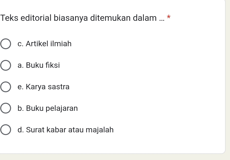 Teks editorial biasanya ditemukan dalam ... *
c. Artikel ilmiah
a. Buku fiksi
e. Karya sastra
b. Buku pelajaran
d. Surat kabar atau majalah