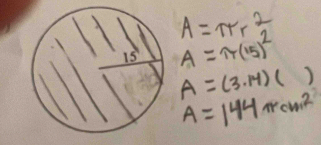 A=π r^2
A=π (15)^2
A=(3.14)()
A=144π cm^2