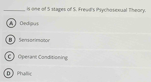 is one of 5 stages of S. Freud's Psychosexual Theory.
AOedipus
B Sensorimotor
C Operant Conditioning
D Phallic