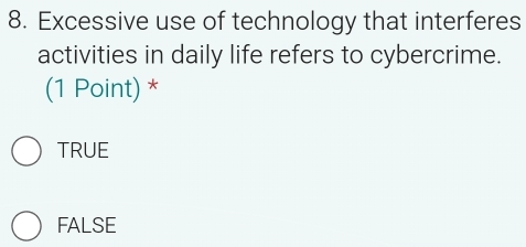 Excessive use of technology that interferes
activities in daily life refers to cybercrime.
(1 Point) *
TRUE
FALSE