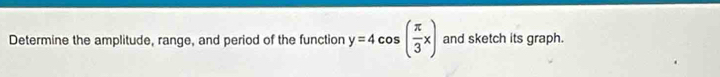 Determine the amplitude, range, and period of the function y=4cos ( π /3 x) and sketch its graph.