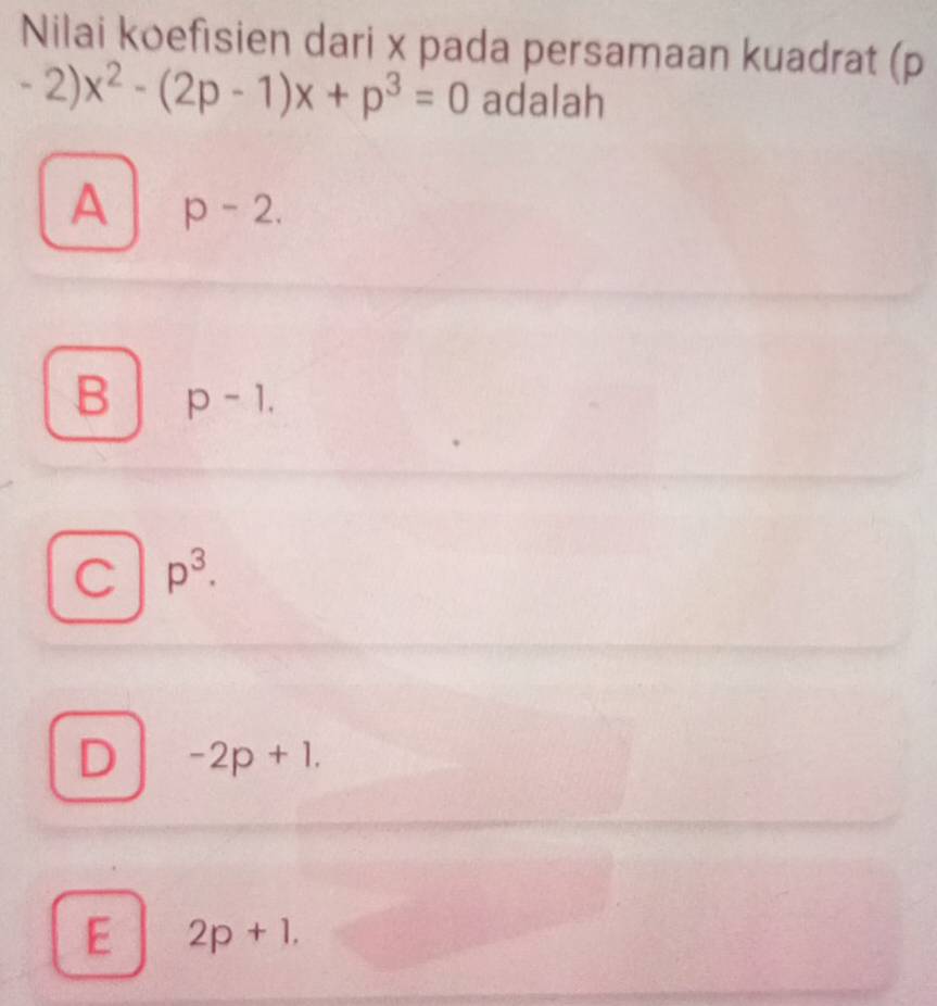 Nilai koefisien dari x pada persamaan kuadrat (p
-2) x^2-(2p-1)x+p^3=0 adalah
A -2.
B p-1.
C p^3.
D -2p+1.
E 2p+1,