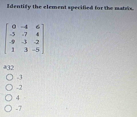 Identify the element specified for the matrix.
a32
-3
-2
4
-7