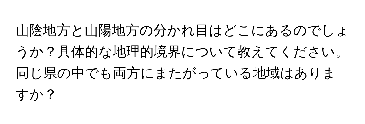 山陰地方と山陽地方の分かれ目はどこにあるのでしょうか？具体的な地理的境界について教えてください。同じ県の中でも両方にまたがっている地域はありますか？