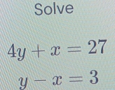 Solve
4y+x=27
y-x=3